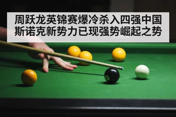 周跃龙英锦赛爆冷杀入四强中国斯诺克新势力已现强势崛起之势