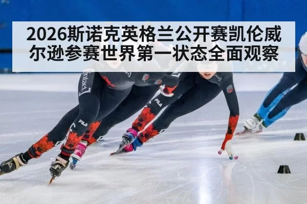 2026斯诺克英格兰公开赛凯伦威尔逊参赛世界第一状态全面观察